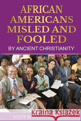 African Americans: Misled and Fooled by Ancient Christianity Kizzy Roshawnda Wade 9781697841855 Independently Published