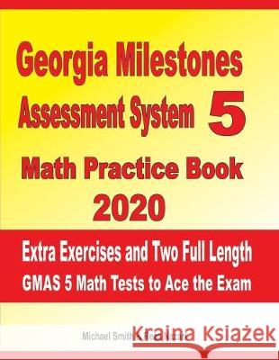 Georgia Milestones Assessment System 5 Math Practice Book 2020: Extra Exercises and Two Full Length GMAS Math Tests to Ace the Exam Reza Nazari Michael Smith 9781697855425 Independently Published