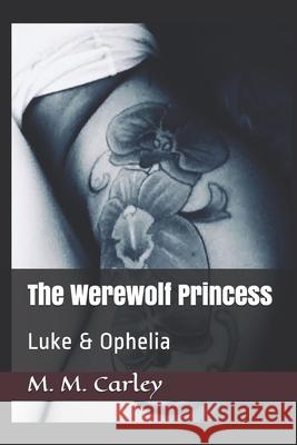 The Werewolf Princess: Luke & Ophelia M. M. Carley 9781697869507 Independently Published