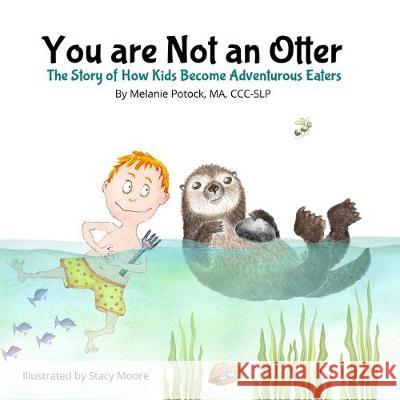 You are Not an Otter: The Story of How Kids Become Adventurous Eaters Stacy Moore Melanie Potock 9781697879834