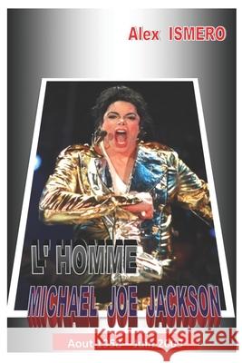 L'Homme Michael Joe Jackson: Aout 1958 - Juin 2009 Alex Ismero 9781697880762 Independently Published