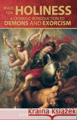 Made for Holiness: A Catholic Introduction to Demons and Exorcism Anthony Digmann 9781697893311 Independently Published