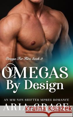 Omegas by Design: M/M Non Shifter MPreg Romance Aria Grace 9781697906578 Independently Published