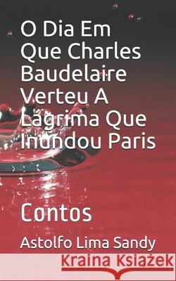 O Dia Em Que Charles Baudelaire Verteu A L Astolfo Lima Sandy 9781697930207