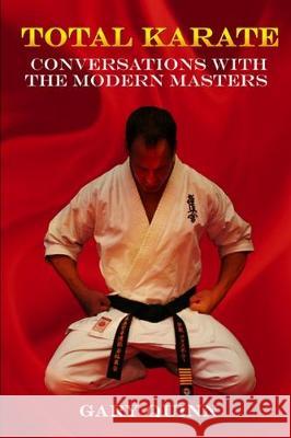 Total Karate: Conversations with the Modern Masters Gary Quinn 9781697959772 Independently Published