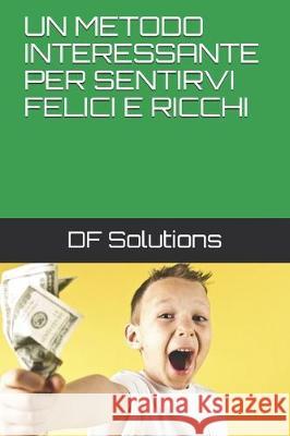 Un Metodo Interessante Per Sentirvi Felici E Ricchi Df Solutions 9781697987362 Independently Published