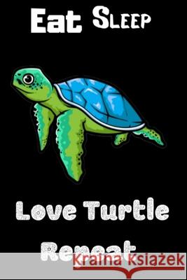 Eat Sleep Love Turtle Repeat: Funny Sea Turtle Print On The Cover. Cute Gift Idea For Sea Turtle Lovers Turtle Team 9781698020914