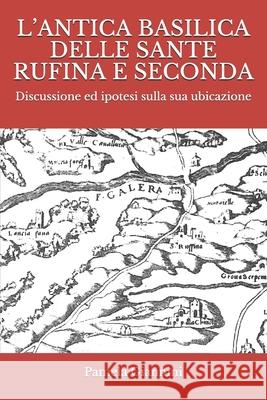 L'Antica Basilica Delle Sante Rufina E Seconda: Discussione ed ipotesi sulla sua ubicazione Pamela Giannini 9781698029856 Independently Published