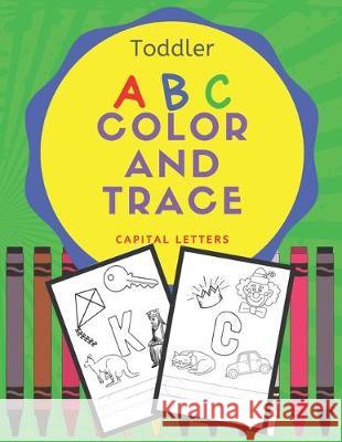 Toddler ABC Color and Trace: A workbook for writing practice, coloring and letter identification for preschool kids age 3-5 Learning Play Press 9781698051550 Independently Published