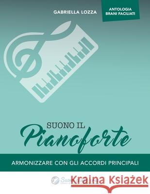 Suono il pianoforte antologia: Armonizzare con gli accordi principali Gabriella Lozza 9781698083001 Independently Published