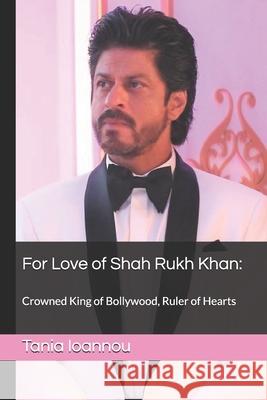 For Love of Shah Rukh Khan: : Crowned King of Bollywood, Ruler of Hearts Kathryn Long Kathryn Long Tania Ioannou 9781698095363