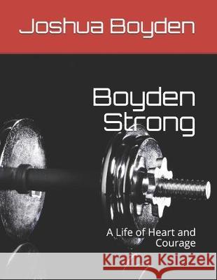 Boyden Strong: A Life of Heart and Courage Joshua Boyden 9781698098340 Independently Published