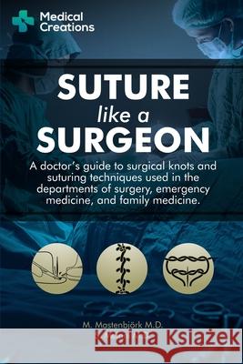Suture like a Surgeon: A Doctor's Guide to Surgical Knots and Suturing Techniques used in the Departments of Surgery, Emergency Medicine, and Family Medicine S Meloni, M D, Medical Creations, M Mastenbjörk, M D 9781698150857 Independently Published