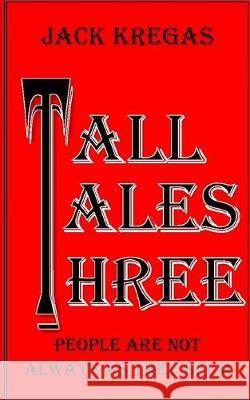 Tall Tales Three: People are not always as they seem Jack Kregas 9781698178523 Independently Published