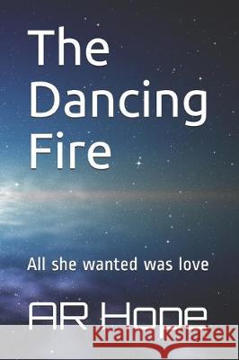 The Dancing Fire: All she wanted was love Ar Hope 9781698187877 Independently Published