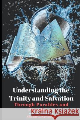 Understanding the Trinity and Salvation: Through Parables and Paradoxes Shaun C. Kennedy 9781698189109