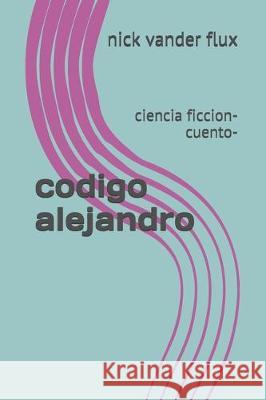 codigo alejandro: ciencia ficcion-cuento- Nick Vande 9781698205113 Independently Published