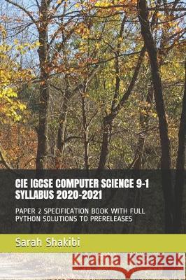 Cie Igcse Computer Science 9-1 Syllabus 2020-2021: Paper 2 Specification Book with Full Python Solutions to Prereleases Sarah Shakib 9781698240664