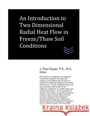 An Introduction to Two Dimensional Radial Heat Flow in Freeze/Thaw Soil Conditions J. Paul Guyer 9781698274041 Independently Published