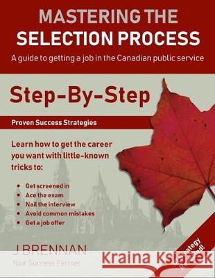 Mastering the Selection Process: A guide to getting a job in the Canadian Public Service P. Liston J. Brennan 9781698303185 Independently Published