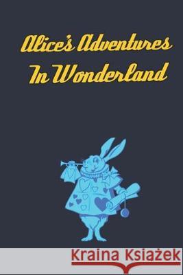 Alice's Adventures in Wonderland: Enter the topsy-turvy world of Wonderland, where fantasy reigns and the rules of reality disappear. Lewis Carroll 9781698335810