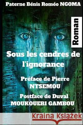 Sous les cendres de l'ignorance: Roman Pierre Ntsemou Mack -. Ray Ntsemou Paterne Benis Romeo Ngoma 9781698343471