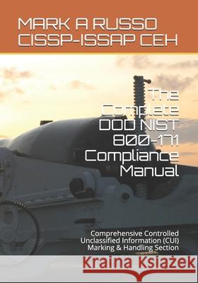 The Complete DOD NIST 800-171 Compliance Manual: Comprehensive Controlled Unclassified Information (CUI) Marking & Handling Section Mark a Russo Cissp-Issap Ceh 9781698372303