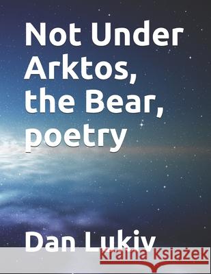 Not Under Arktos, the Bear, poetry Dan Lukiv 9781698381718 Independently Published