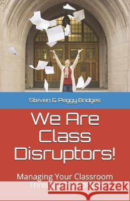 We Are Class Disruptors!: Managing Your Classroom Through Disruption Steven &. Peggy Bridges 9781698384818 Independently Published
