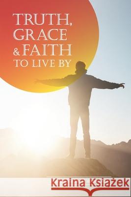 Truth, Grace & Faith to Live by: A Comprehensive Study of the Bible with Extensive Scriptural References and Discussion Questions Diana Choa William Choa 9781698385525