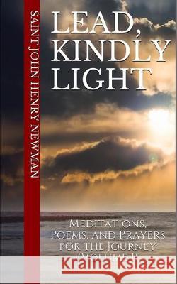 Lead, Kindly Light: Meditations, Poems, and Prayers for the Journey (Volume 1) Cameron M Thompson, Saint John Henry Newman, Cameron M Thompson 9781698394893