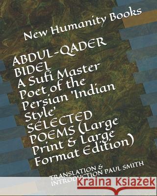 ABDUL-QADER BIDEL A Sufi Master Poet of the Persian 'Indian Style' SELECTED POEMS (Large Print & Large Format Edition): Translation & Introduction Pau Paul Smith New Humanity Books 9781698394916 Independently Published