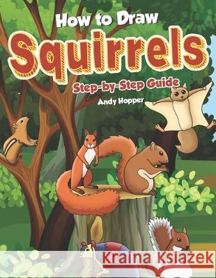 How to Draw Squirrels Step-by-Step Guide: Best Squirrel Drawing Book for You and Your Kids Andy Hopper 9781698417134