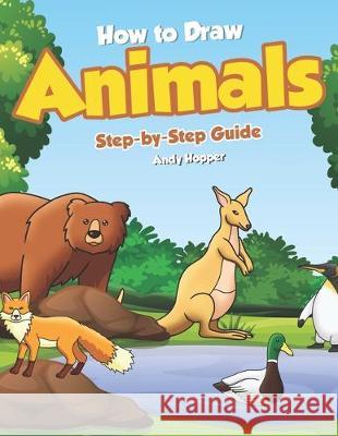 How to Draw Animals Step-by-Step Guide: Best Animal Drawing Book for You and Your Kid Andy Hopper 9781698417172