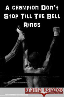 A Champion Don't Stop Till The Bell Rings: Boxer's Training Log. Gift for Boxer. Annie Mac Journals 9781698425696 Independently Published