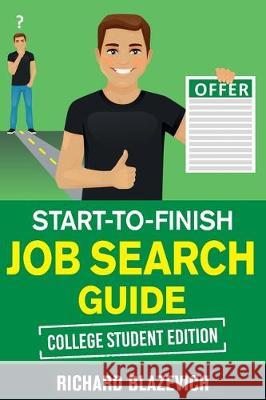 Start-to-Finish Job Search Guide - College Student Edition: How to Land Your Dream Job Before You Graduate from College Richard Blazevich 9781698481883