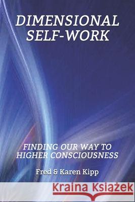 Dimensional Self-Work: Finding Our Way to Higher Consciousness Karen Kipp Fred Kipp 9781698544120 Independently Published