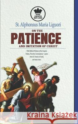 St. Alphonsus Maria Liguori on Patience and the Imitation of Christ. With Biblical Wisdom of the Gospels, Psalms, Proverbs, Ecclesiasticus + quotes fr Pablo Claret Alphonsus Maria Liguori 9781698545554