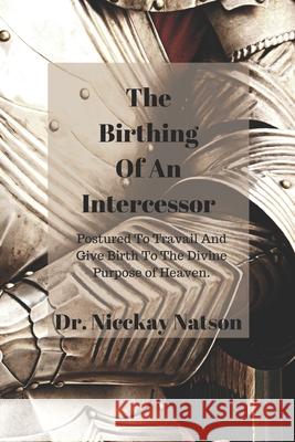 The Birthing of A Intercessor: Postured to Travail and Give Birth to the Divine Purpose of Heaven Ladonna Marie Patricia Hammonds Samantha Jordan 9781698573939