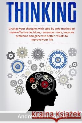 Thinking: : Change Your Thoughts with Step by Step Method to Make Effective Decisions, Remember More, Improve Problems and Gener MacDonald, Andrew 9781698608723