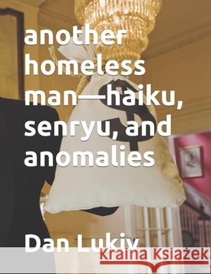 another homeless man-haiku, senryu, and anomalies Dan Lukiv 9781698615059 Independently Published