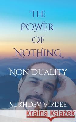 The Power Of Nothing: Non Duality Sukhdev Virdee 9781698660226 Independently Published