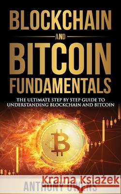 Blockchain and Bitcoin Fundamentals: The Ultimate Step By Step Guide To Understanding Blockchain and Bitcoin Anthony Owens 9781698669274 Independently Published