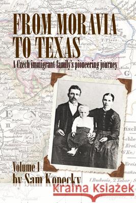 From Moravia to Texas: A Czech Immigrant Family's Pioneering Journey' (Vol 1) Sam Kopecky 9781698700731