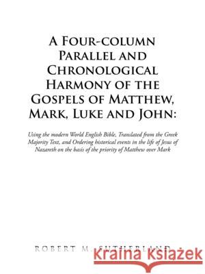 A Four-Column Parallel and Chronological Harmony of the Gospels of Matthew, Mark, Luke and John: Using the Modern World English Bible, Translated from Sutherland, Robert M. 9781698701745 Trafford Publishing