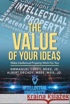 The Value of Your Idea$: Make Intellectual Property Work for You Emmanuel Coff Albert Decad 9781698701813 Trafford Publishing