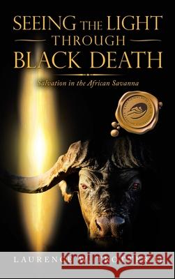 Seeing the Light Through Black Death: Salvation in the African Savanna Laurence W Trotter, II 9781698702155 Trafford Publishing