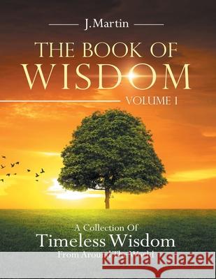 The Book of Wisdom: A Collection of Timeless Wisdom from Around the World J Martin 9781698702742 Trafford Publishing