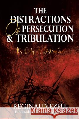 The Distractions of Persecution & Tribulation: It's Only a Distraction Reginald Ezell, Dr Creflo A Dollar 9781698703046