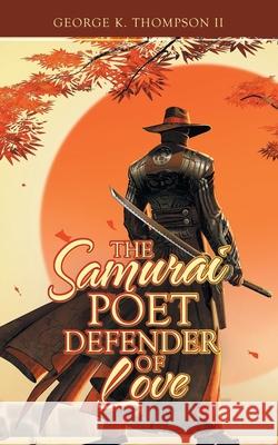 The Samurai Poet Defender of Love George K., II Thompson 9781698703237 Trafford Publishing